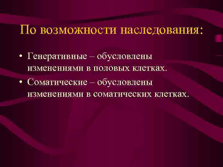 По возможности наследования: • Генеративные – обусловлены изменениями в половых клетках. • Соматические –