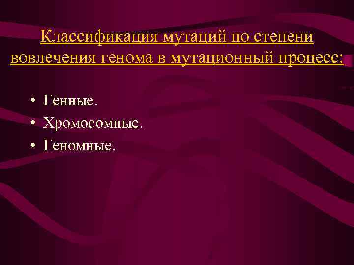 Классификация мутаций по степени вовлечения генома в мутационный процесс: • Генные. • Хромосомные. •