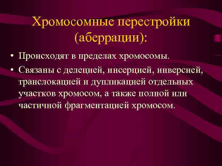 Хромосомные перестройки (аберрации): • Происходят в пределах хромосомы. • Связаны с делецией, инсерцией, инверсией,
