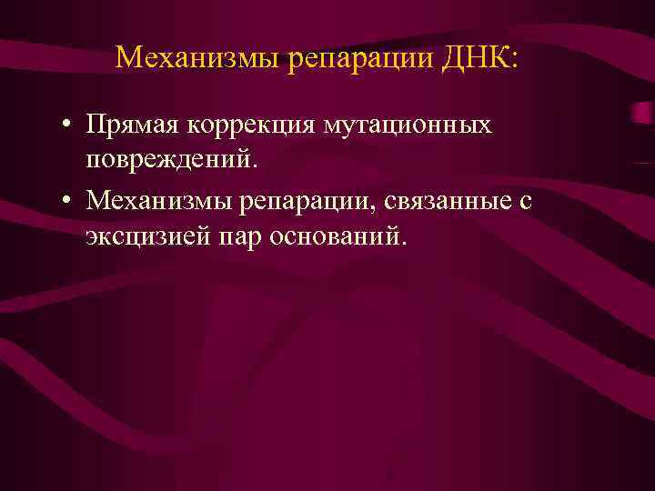 Механизмы репарации ДНК: • Прямая коррекция мутационных повреждений. • Механизмы репарации, связанные с эксцизией