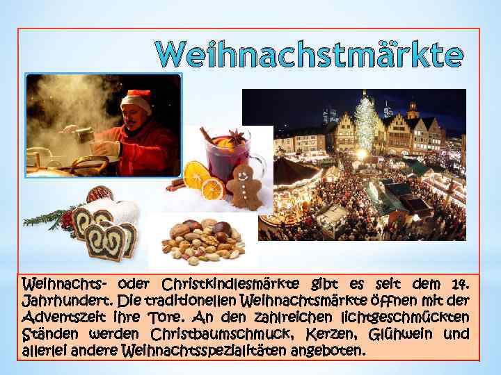 Weihnachstmärkte Weihnachts- oder Christkindlesmärkte gibt es seit dem 14. Jahrhundert. Die traditionellen Weihnachtsmärkte öffnen