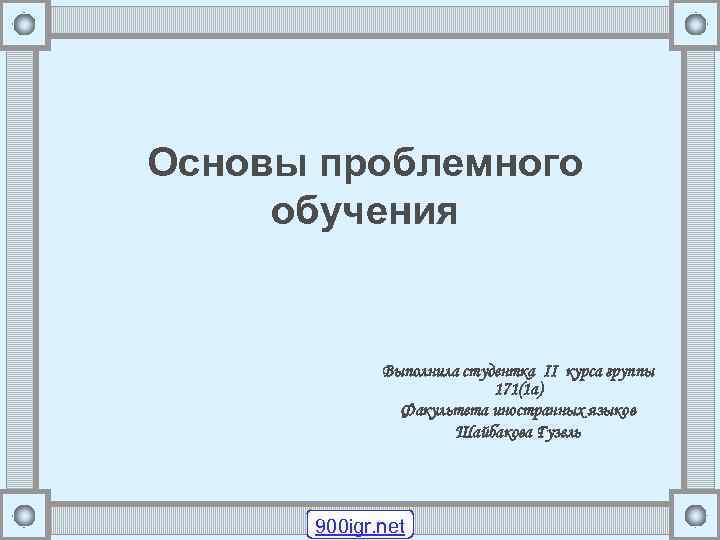 Основы проблемного обучения Выполнила студентка II курса группы 171(1 а) Факультета иностранных языков Шайбакова