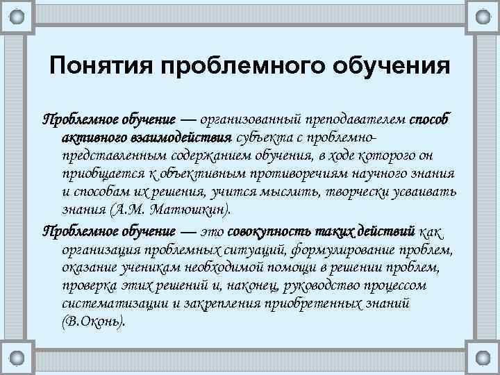 Понятия проблемного обучения Проблемное обучение — организованный преподавателем способ активного взаимодействия субъекта с проблемнопредставленным