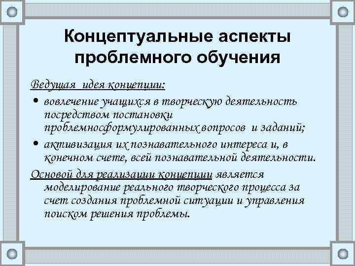 Концептуальные аспекты проблемного обучения Ведущая идея концепции: • вовлечение учащихся в творческую деятельность посредством