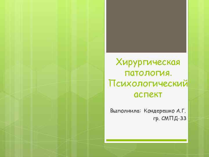 Хирургическая патология. Психологический аспект Выполнила: Кондерешко А. Г. гр. СМПД-33 