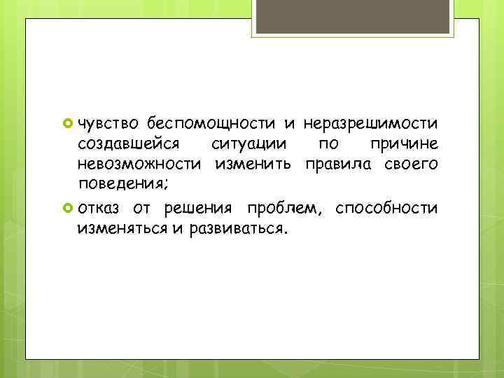  чувство беспомощности и неразрешимости создавшейся ситуации по причине невозможности изменить правила своего поведения;