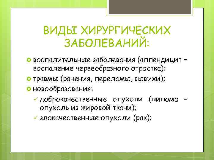 ВИДЫ ХИРУРГИЧЕСКИХ ЗАБОЛЕВАНИЙ: воспалительные заболевания (аппендицит – воспаление червеобразного отростка); травмы (ранения, переломы, вывихи);