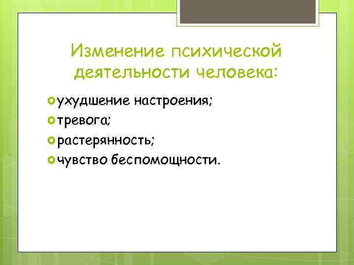 Изменение психической деятельности человека: ухудшение настроения; тревога; растерянность; чувство беспомощности. 