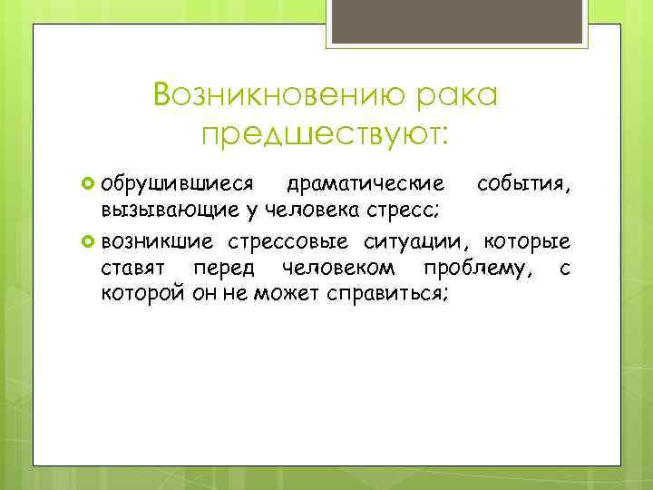 Возникновению рака предшествуют: обрушившиеся драматические события, вызывающие у человека стресс; возникшие стрессовые ситуации, которые