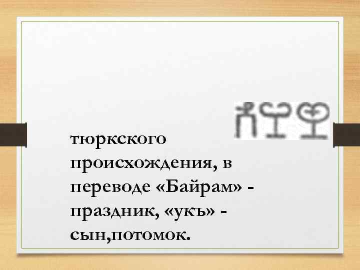тюркского происхождения, в переводе «Байрам» праздник, «укъ» сын, потомок. 