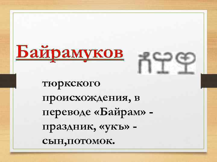 Байрамуков тюркского происхождения, в переводе «Байрам» праздник, «укъ» сын, потомок. 