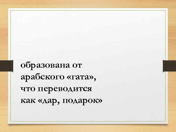 образована от арабского «гата» , что переводится как «дар, подарок» 
