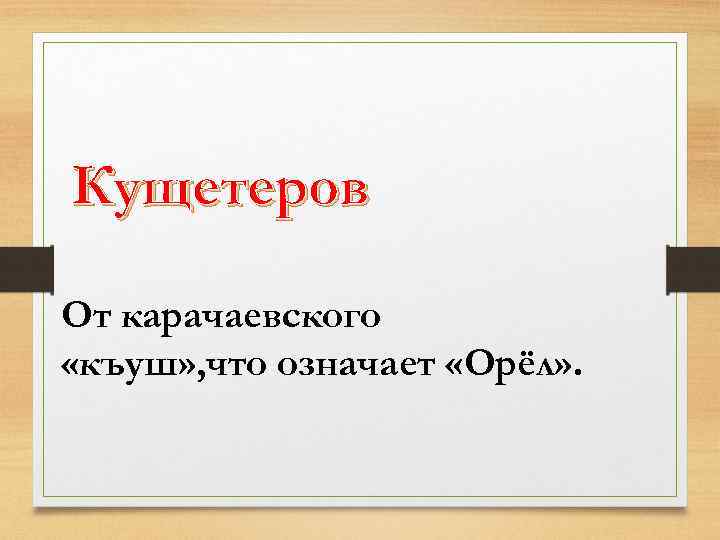 Кущетеров От карачаевского «къуш» , что означает «Орёл» . 