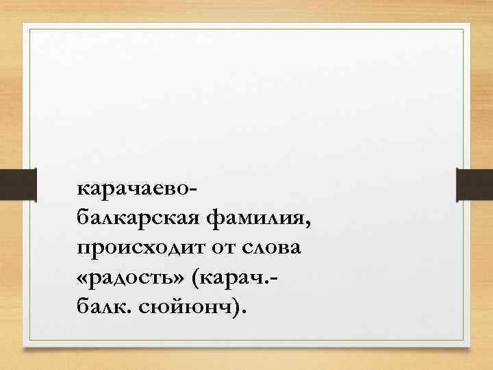 карачаевобалкарская фамилия, происходит от слова «радость» (карач. балк. сюйюнч). 