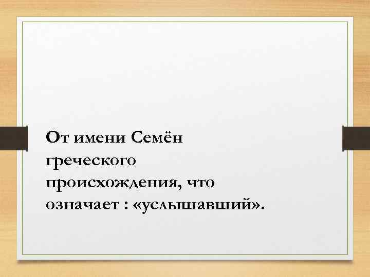 От имени Семён греческого происхождения, что означает : «услышавший» . 