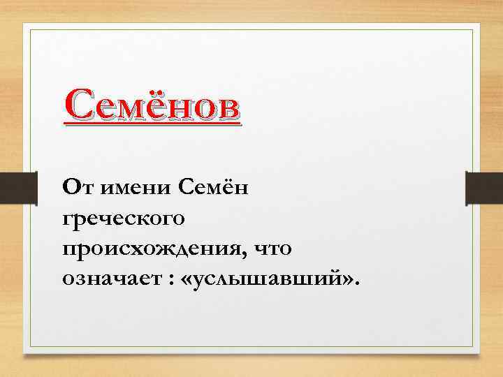 Семёнов От имени Семён греческого происхождения, что означает : «услышавший» . 