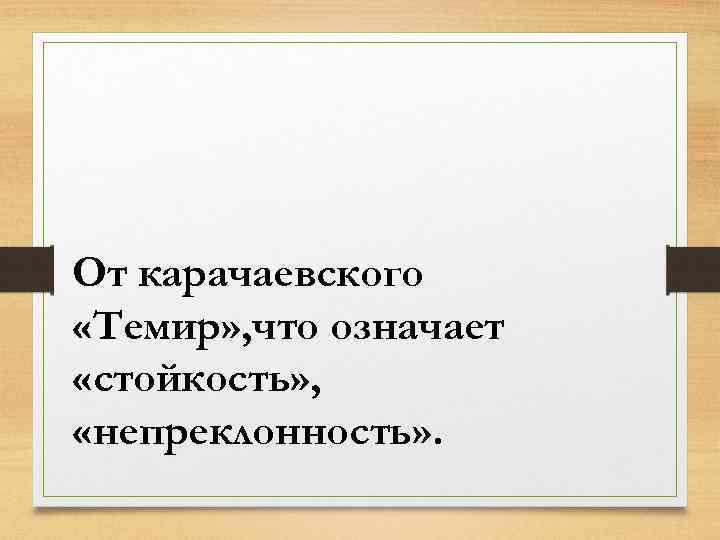 От карачаевского «Темир» , что означает «стойкость» , «непреклонность» . 