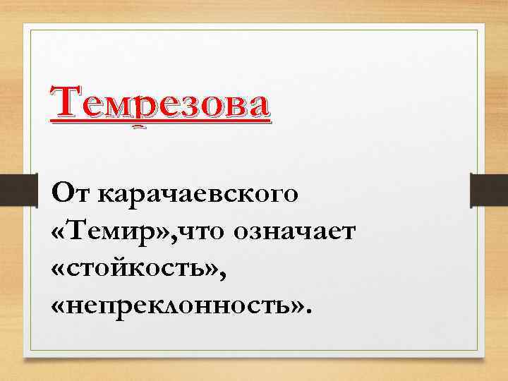 Темрезова От карачаевского «Темир» , что означает «стойкость» , «непреклонность» . 