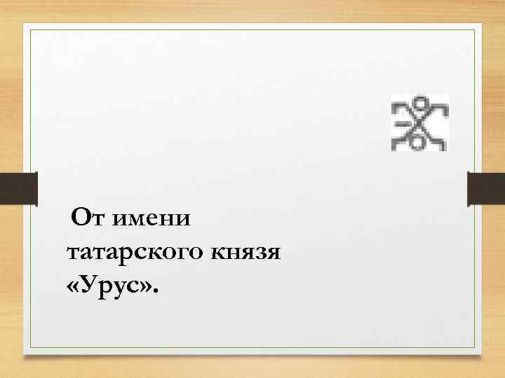 От имени татарского князя «Урус» . 