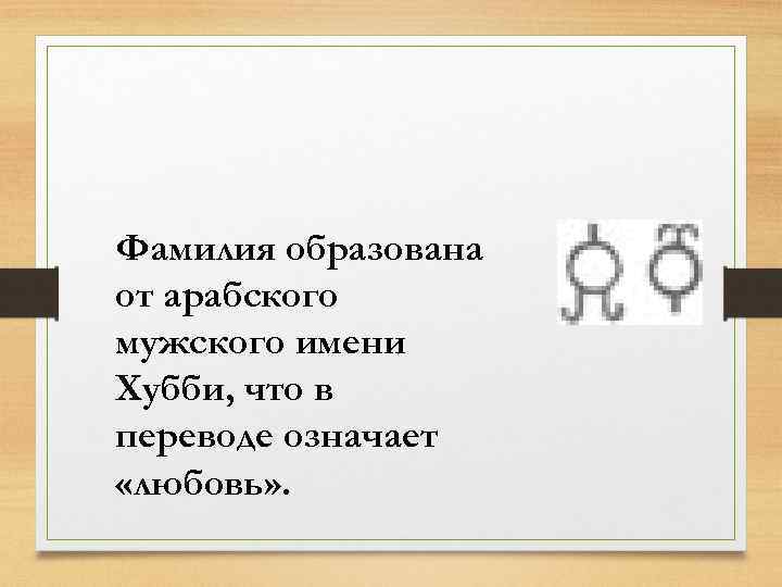 Фамилия образована от арабского мужского имени Хубби, что в переводе означает «любовь» . 