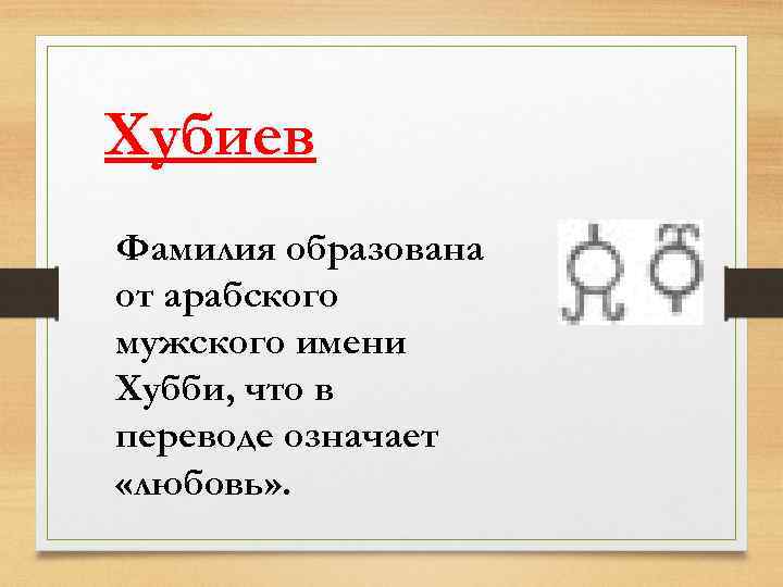 Хубиев Фамилия образована от арабского мужского имени Хубби, что в переводе означает «любовь» .