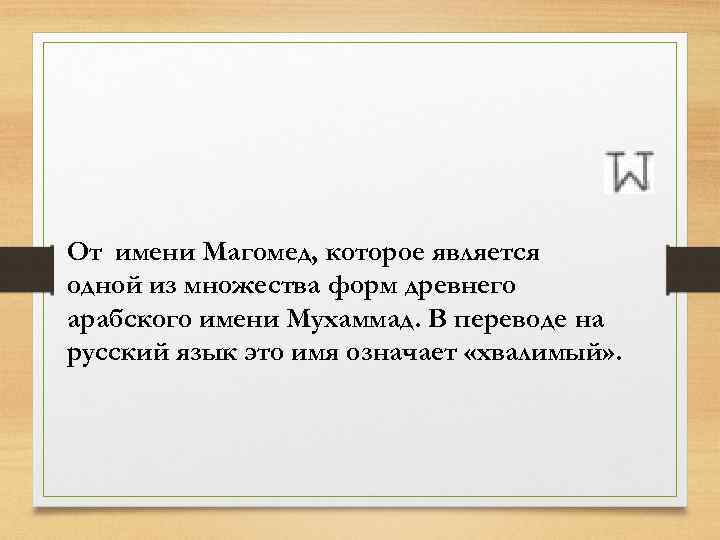 От имени Магомед, которое является одной из множества форм древнего арабского имени Мухаммад. В