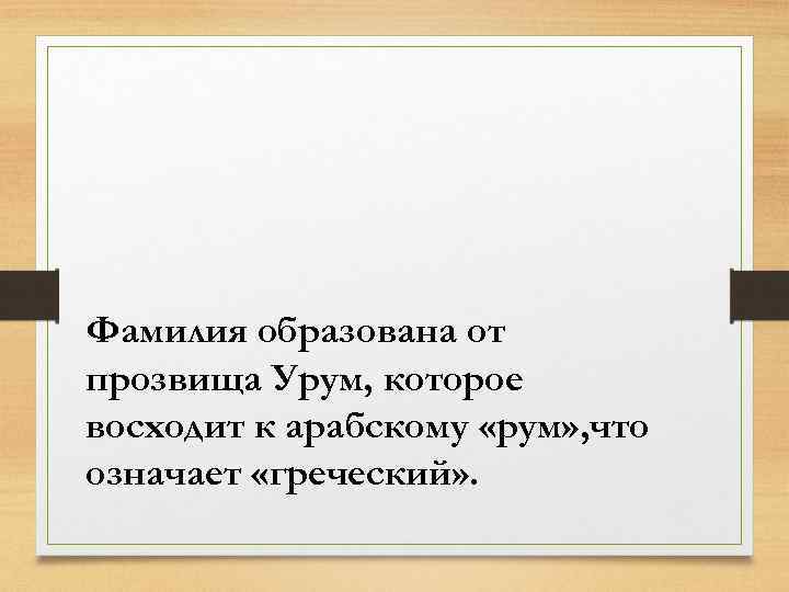 Фамилия образована от прозвища Урум, которое восходит к арабскому «рум» , что означает «греческий»