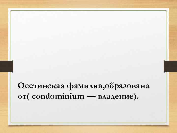 Осетинская фамилия, образована от( condominium — владение). 