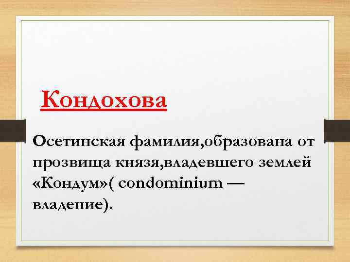 Кондохова Осетинская фамилия, образована от прозвища князя, владевшего землей «Кондум» ( condominium — владение).