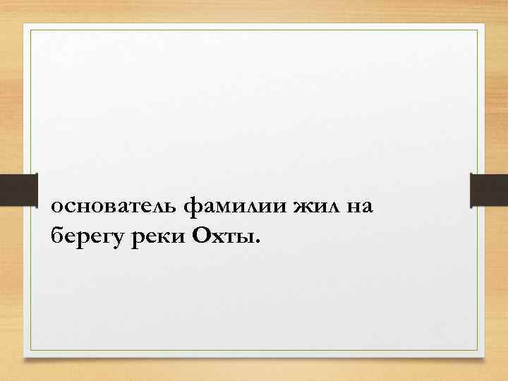 основатель фамилии жил на берегу реки Охты. 