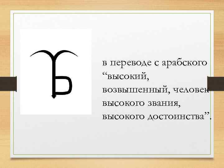 в переводе с арабского “высокий, возвышенный, человек высокого звания, высокого достоинства”. 