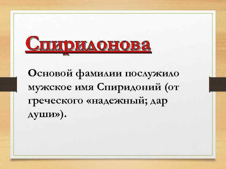 Спиридонова Основой фамилии послужило мужское имя Спиридоний (от греческого «надежный; дар души» ). 