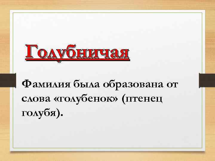 Голубничая Фамилия была образована от слова «голубенок» (птенец голубя). 