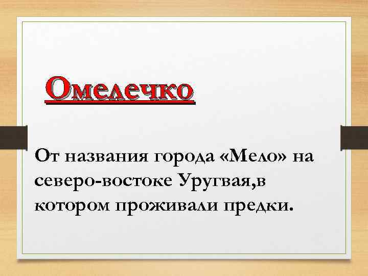 Омелечко От названия города «Мело» на северо-востоке Уругвая, в котором проживали предки. 