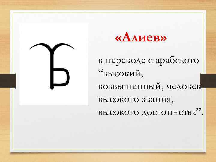  «Алиев» в переводе с арабского “высокий, возвышенный, человек высокого звания, высокого достоинства”. 