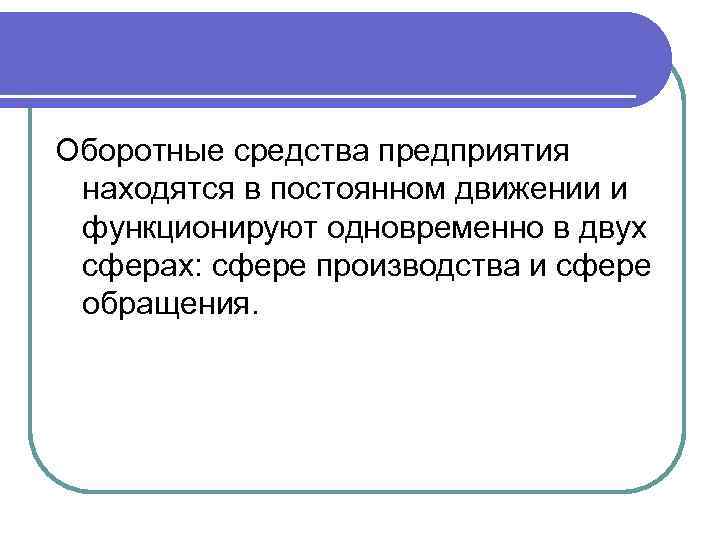 Оборотные средства предприятия находятся в постоянном движении и функционируют одновременно в двух сферах: сфере