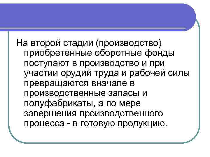 На второй стадии (производство) приобретенные оборотные фонды поступают в производство и при участии орудий