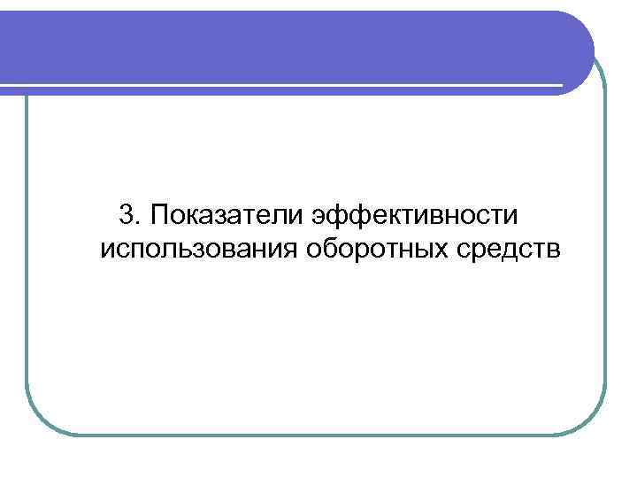 3. Показатели эффективности использования оборотных средств 