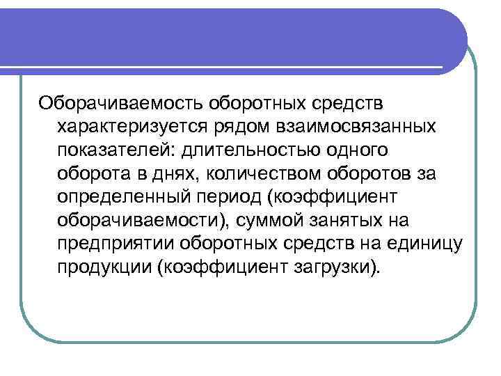 Оборачиваемость оборотных средств характеризуется рядом взаимосвязанных показателей: длительностью одного оборота в днях, количеством оборотов