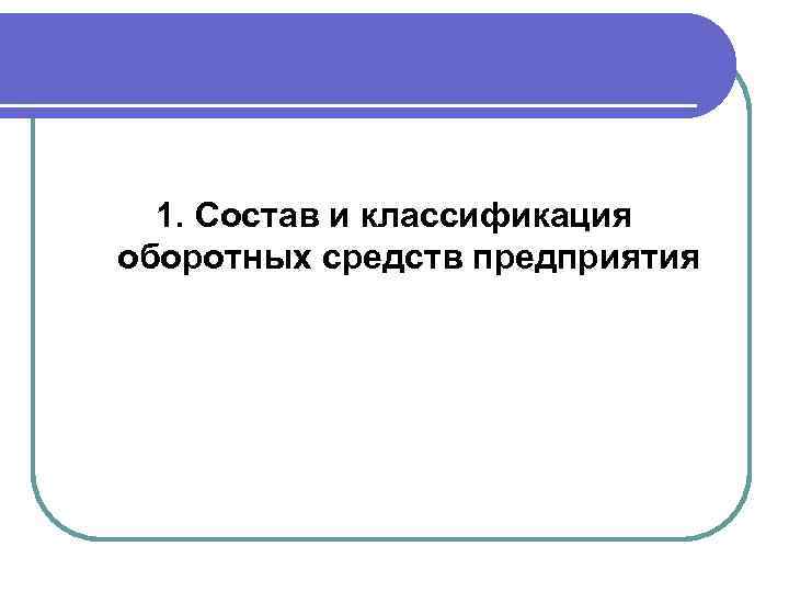 1. Состав и классификация оборотных средств предприятия 