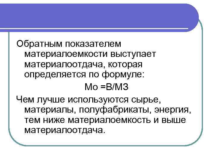 Обратным показателем материалоемкости выступает материалоотдача, которая определяется по формуле: Мо =В/МЗ Чем лучше используются