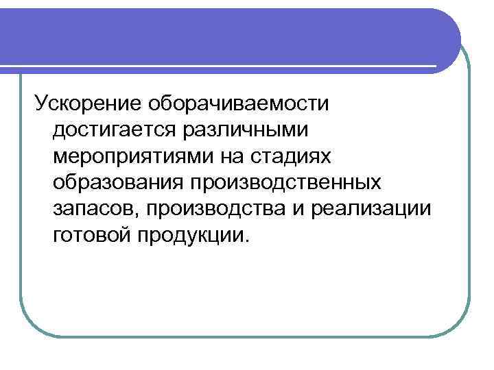 Ускорение оборачиваемости достигается различными мероприятиями на стадиях образования производственных запасов, производства и реализации готовой