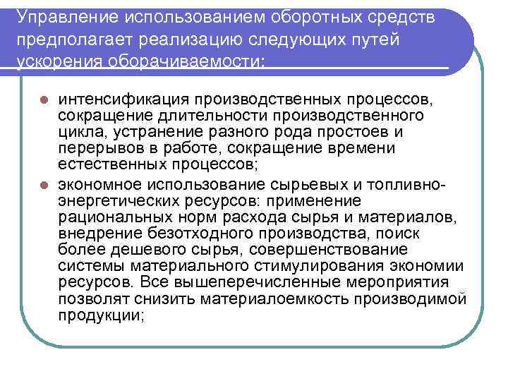 Управление использованием оборотных средств предполагает реализацию следующих путей ускорения оборачиваемости: интенсификация производственных процессов, сокращение