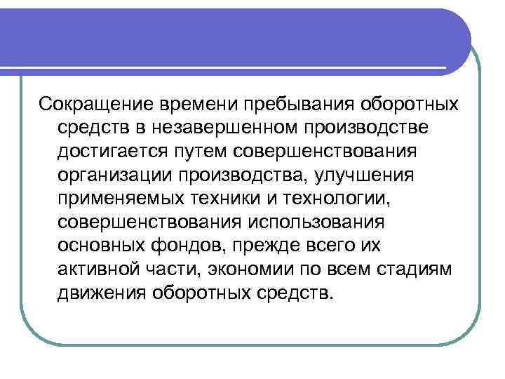 Сокращение времени пребывания оборотных средств в незавершенном производстве достигается путем совершенствования организации производства, улучшения