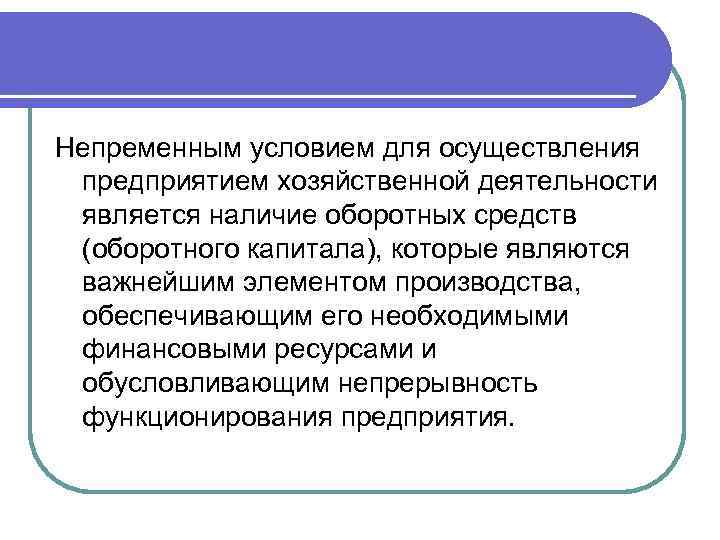 Непременным условием для осуществления предприятием хозяйственной деятельности является наличие оборотных средств (оборотного капитала), которые