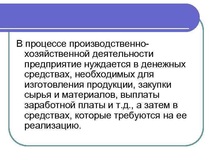 В процессе производственнохозяйственной деятельности предприятие нуждается в денежных средствах, необходимых для изготовления продукции, закупки