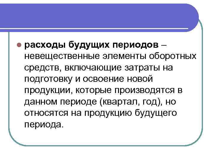 l расходы будущих периодов – невещественные элементы оборотных средств, включающие затраты на подготовку и