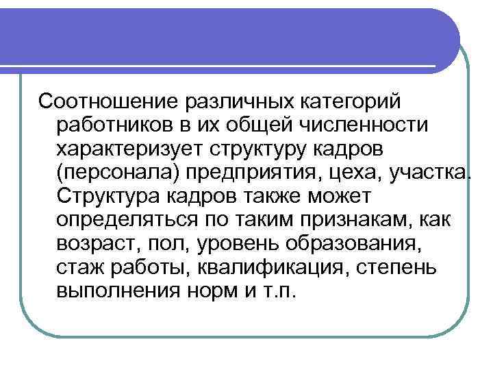 Соотношение различных категорий работников в их общей численности характеризует структуру кадров (персонала) предприятия, цеха,