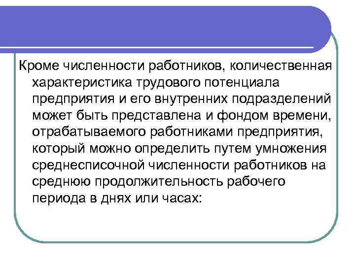 Кроме численности работников, количественная характеристика трудового потенциала предприятия и его внутренних подразделений может быть