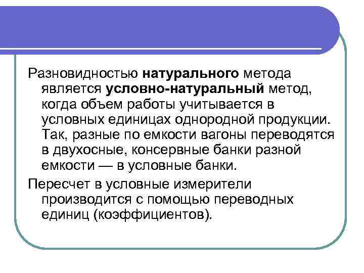 Разновидностью натурального метода является условно-натуральный метод, когда объем работы учитывается в условных единицах однородной